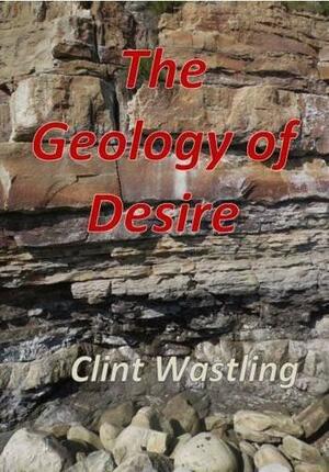 The Geology of Desire by Clint Wastling