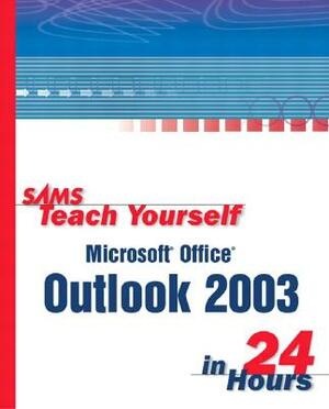 Sams Teach Yourself Microsoft Office Outlook 2003 in 24 Hours by Diane Poremsky