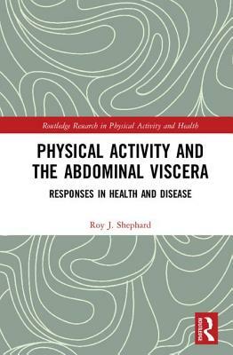 Physical Activity and the Abdominal Viscera: Responses in Health and Disease by Roy J. Shephard