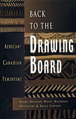 Back to the Drawing Board: African-Canadian Feminisms by Erica Lawson, Katerina Deliovsky, Njoki Nathani Wane