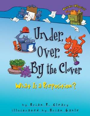 Under, Over, by the Clover: What Is a Preposition? by Brian P. Cleary