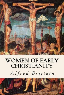 Women of Early Christianity by Alfred Brittain, Mitchell Carroll