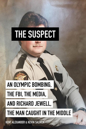 The Suspect: An Olympic Bombing, the FBI, the Media, and Richard Jewell, the Man Caught in the Middle by Kevin Salwen, Kent Alexander