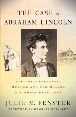 The Case of Abraham Lincoln: A Story of Adultery, Murder, and the Making of a Great President by Douglas Brinkley, Julie M. Fenster