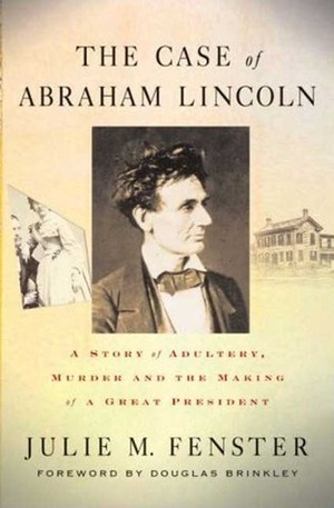 The Case of Abraham Lincoln: A Story of Adultery, Murder, and the Making of a Great President by Douglas Brinkley, Julie M. Fenster