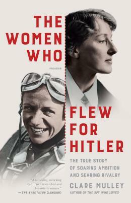 The Women Who Flew for Hitler: A True Story of Soaring Ambition and Searing Rivalry by Clare Mulley