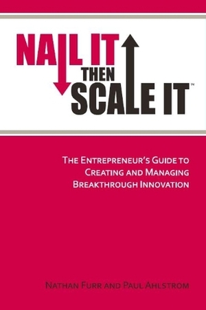 Nail It then Scale It: The Entrepreneur's Guide to Creating and Managing Breakthrough Innovation: The lean startup book to help entrepreneurs launch a high-growth business by Paul Ahlstrom, Nathan Furr