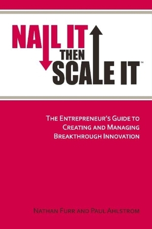 Nail It then Scale It: The Entrepreneur's Guide to Creating and Managing Breakthrough Innovation: The lean startup book to help entrepreneurs launch a high-growth business by Nathan Furr, Paul Ahlstrom