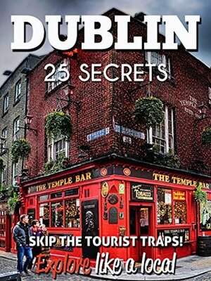 Dublin 25 Secrets - The Locals Travel Guide For Your Trip to Dublin ( Ireland ) 2019: Skip the tourist traps and explore like a local by 55 Secrets, Dublin Travel Guide, Luiz Coelho, Stephanie Morrison, Antonio Araujo