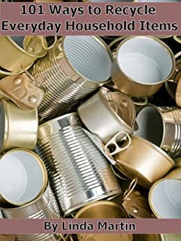 101 Ways to Recycle Everyday Household Items by Linda Martin