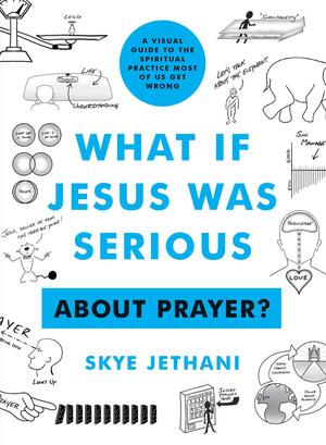 What if Jesus Was Serious ... About Prayer?: A Visual Guide to the Spiritual Practice Most of Us Get Wrong by Skye Jethani, Skye Jethani