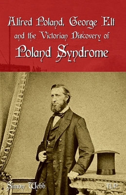 Alfred Poland, George Elt and the Victorian Discovery of Poland Syndrome by Simon Webb