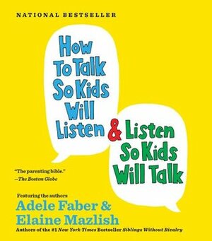 How to Talk so Kids Will Listen...And Listen So Kids Will Talk by Elaine Mazlish, Adele Faber