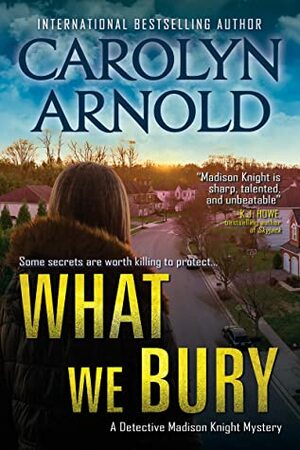 What We Bury (Detective Madison Knight Book 10) by Carolyn Arnold
