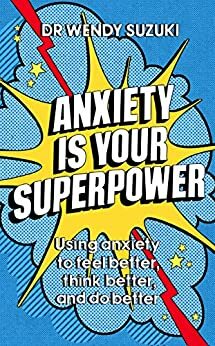 Anxiety is Your Superpower: Using anxiety to think better, feel better and do better by Wendy Suzuki