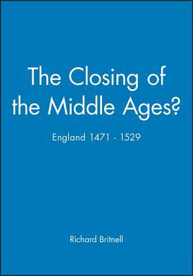 The Closing of the Middle Ages?: England 1471 - 1529 by Richard Britnell