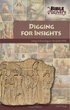 Digging for Insights: Using Archaeology to Study the Bible by John F. Brug