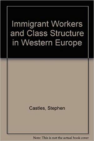 Immigrant Workers and Class Structure in Western Europe by Godula Kosack, Stephen Castles