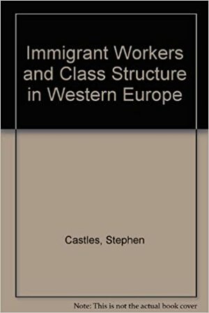 Immigrant Workers and Class Structure in Western Europe by Stephen Castles, Godula Kosack