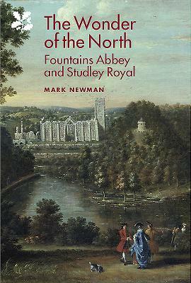 The Wonder of the North: Fountains Abbey and Studley Royal by Mark Newman