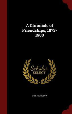 A Chronicle of Friendships, 1873-1900 by Will Hicok Low