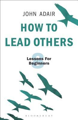 How to Lead Others: Eight Lessons for Beginners by John Adair