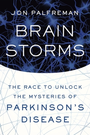 Brain Storms: The Race to Unlock the Mysteries of Parkinson's Disease by Jon Palfreman