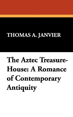 The Aztec Treasure-House: A Romance of Contemporary Antiquity by Thomas A. Janvier