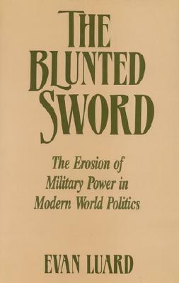 The Blunted Sword: The Erosion of Military Power in Modern World Politics by Evan Luard