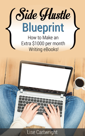 Side Hustle Blueprint: How to Make an Extra $1000 per Month Writing eBooks! by Lise Cartwright