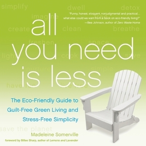 All You Need Is Less: The Eco-friendly Guide to Guilt-Free Green Living and Stress-Free Simplicity by Madeleine Somerville