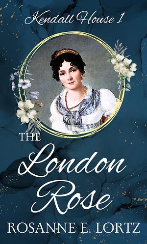 The London Rose by Rosanne E. Lortz, Rosanne E. Lortz