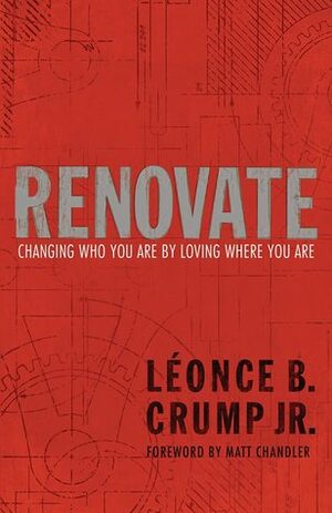 Renovate: Changing Who You Are by Loving Where You Are by Léonce B. Crump Jr., Matt Chandler