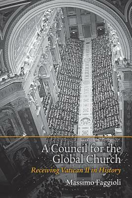 A Council for the Global Church: Receiving Vatican II in History by Massimo Faggioli