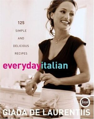 Everyday Italian: 125 Simple and Delicious Recipes by Giada De Laurentiis