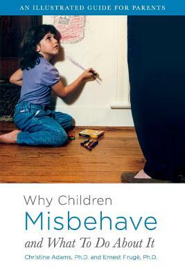 Why Children Misbehave and What to Do about It, Volume 1: An Illustrated Guide for Parents by Ernest Frugé Ph. D., Christine Adams Ph. D.