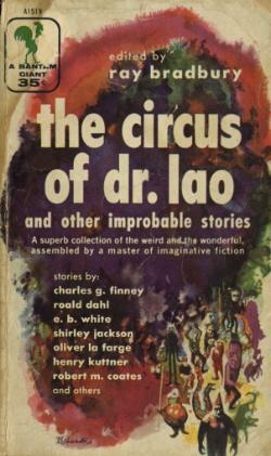 The Circus of Dr. Lao and Other Improbable Stories by Shirley Jackson, Henry Kuttner, Nigel Kneale, Roald Dahl, Charles G. Finney, Ray Bradbury, Robert M. Coates, Loren Eiseley, Oliver La Farge, John S. Sharnik, E.B. White, Nathaniel Hawthorne, James H. Schmitz