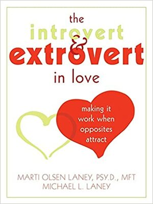 The Introvert and Extrovert in Love: Making It Work When Opposites Attract by Marti Olsen Laney