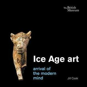 Ice Age Art: Arrival of the Modern Mind by Jill Cook