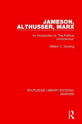 Jameson, Althusser, Marx (Rle Marxism): An Introduction to 'the Political Unconscious' by William C. Dowling