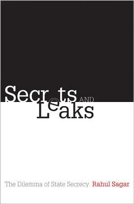 Secrets and Leaks: The Dilemma of State Secrecy by Rahul Sagar