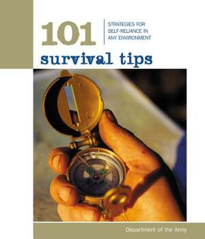 101 Survival Tips: Strategies for Self-Reliance in Any Environment by Department of the Army