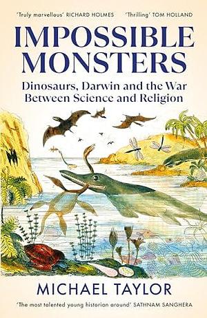 Impossible Monsters: Dinosaurs, Darwin and the War Between Science and Religion by Michael Taylor, Michael Taylor