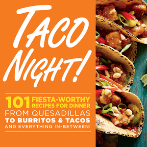 Taco Night!: 101 Fiesta-Worthy Recipes for Dinner from Quesadillas to Burritos & Tacos Plus Drinks, Sides & Desserts! by Oxmoor House