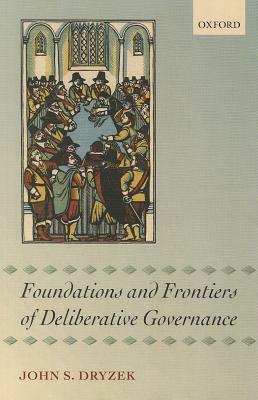 Foundations and Frontiers of Deliberative Governance by John S. Dryzek