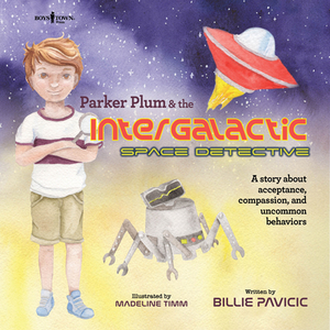 Parker Plum and the Intergalactic Space Detective: A Story about Acceptance, Compassion, and Uncommon Behaviors by Billie Pavicic