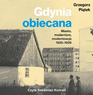 Gdynia obiecana. Miasto, modernizm, modernizacja 1920-1939 by Grzegorz Piątek