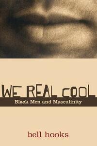 We Real Cool: Black Men and Masculinity by bell hooks