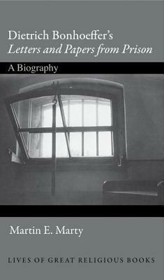 Dietrich Bonhoeffer's Letters and Papers from Prison: A Biography by Martin E. Marty