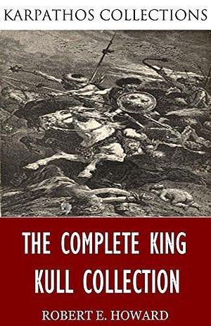 The Complete King Kull Collection by Robert E. Howard, Robert E. Howard